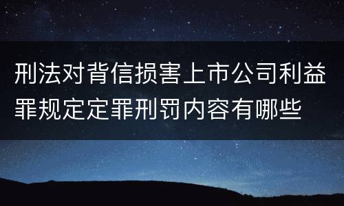 刑法对背信损害上市公司利益罪规定定罪刑罚内容有哪些