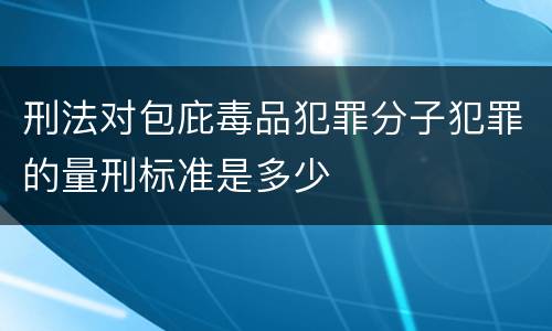 刑法对包庇毒品犯罪分子犯罪的量刑标准是多少