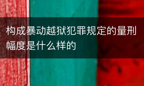 构成暴动越狱犯罪规定的量刑幅度是什么样的