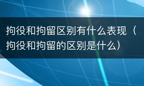 拘役和拘留区别有什么表现（拘役和拘留的区别是什么）