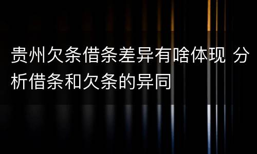 贵州欠条借条差异有啥体现 分析借条和欠条的异同