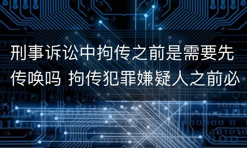 刑事诉讼中拘传之前是需要先传唤吗 拘传犯罪嫌疑人之前必须先传唤