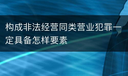 构成非法经营同类营业犯罪一定具备怎样要素