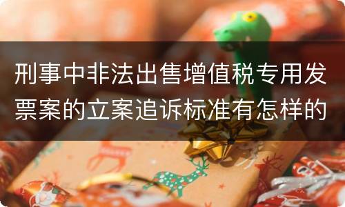 刑事中非法出售增值税专用发票案的立案追诉标准有怎样的规定