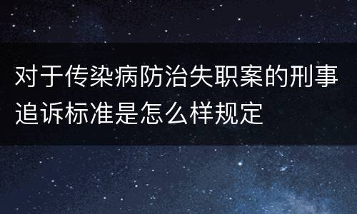 对于传染病防治失职案的刑事追诉标准是怎么样规定