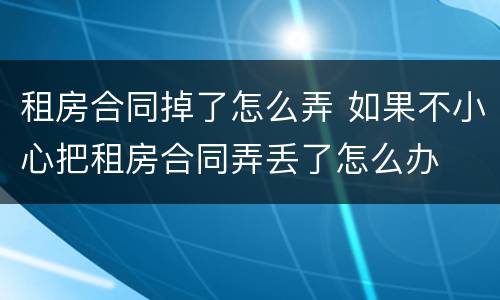 租房合同掉了怎么弄 如果不小心把租房合同弄丢了怎么办