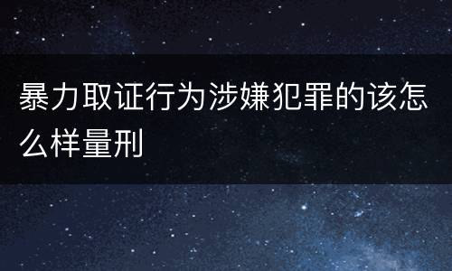 暴力取证行为涉嫌犯罪的该怎么样量刑