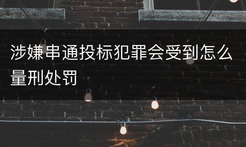 涉嫌串通投标犯罪会受到怎么量刑处罚