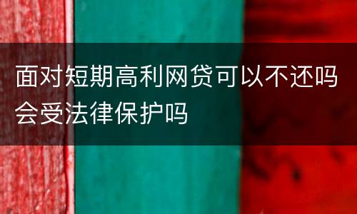 面对短期高利网贷可以不还吗会受法律保护吗