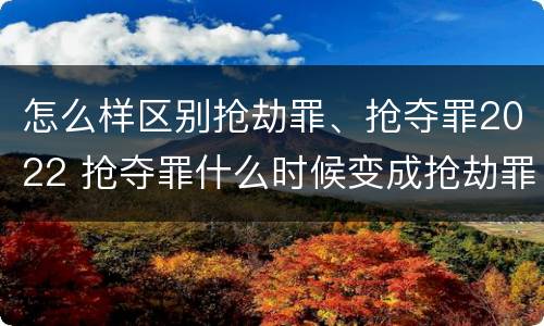 怎么样区别抢劫罪、抢夺罪2022 抢夺罪什么时候变成抢劫罪