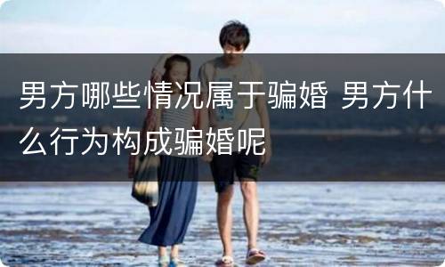 男方哪些情况属于骗婚 男方什么行为构成骗婚呢