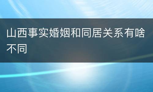 山西事实婚姻和同居关系有啥不同