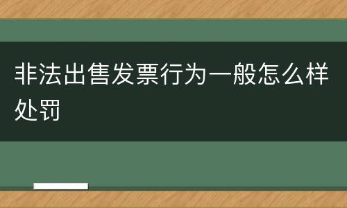 非法出售发票行为一般怎么样处罚