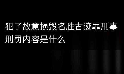 犯了故意损毁名胜古迹罪刑事刑罚内容是什么