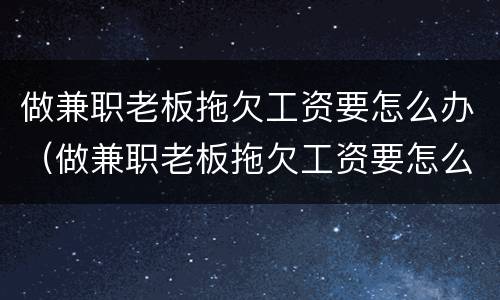 做兼职老板拖欠工资要怎么办（做兼职老板拖欠工资要怎么办理）