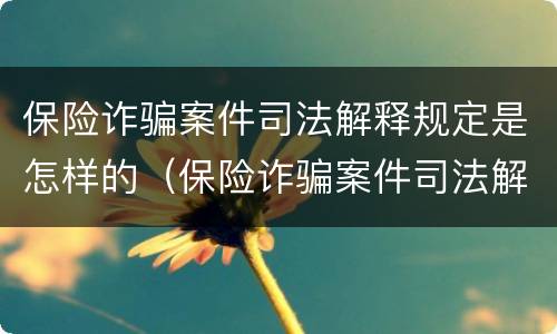 保险诈骗案件司法解释规定是怎样的（保险诈骗案件司法解释规定是怎样的法律）