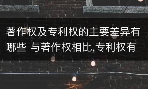 著作权及专利权的主要差异有哪些 与著作权相比,专利权有哪些特征