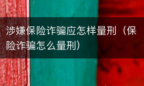 涉嫌保险诈骗应怎样量刑（保险诈骗怎么量刑）