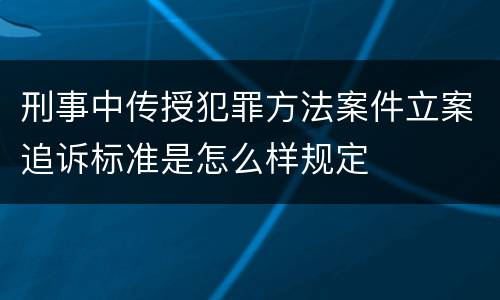 刑事中传授犯罪方法案件立案追诉标准是怎么样规定