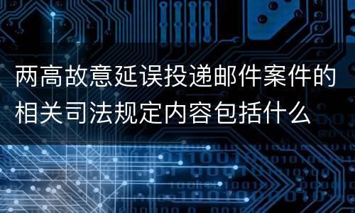 两高故意延误投递邮件案件的相关司法规定内容包括什么