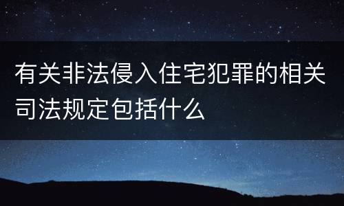 有关非法侵入住宅犯罪的相关司法规定包括什么