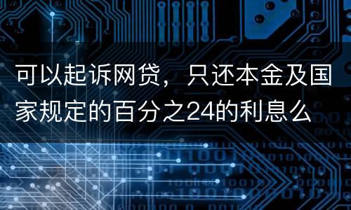 可以起诉网贷，只还本金及国家规定的百分之24的利息么