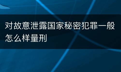 对故意泄露国家秘密犯罪一般怎么样量刑