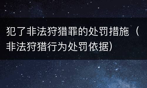 犯了非法狩猎罪的处罚措施（非法狩猎行为处罚依据）