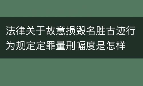 法律关于故意损毁名胜古迹行为规定定罪量刑幅度是怎样