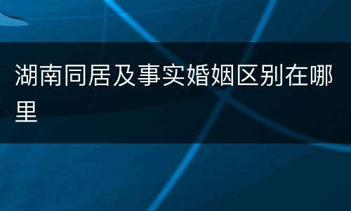 湖南同居及事实婚姻区别在哪里