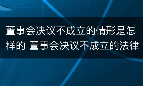 董事会决议不成立的情形是怎样的 董事会决议不成立的法律后果