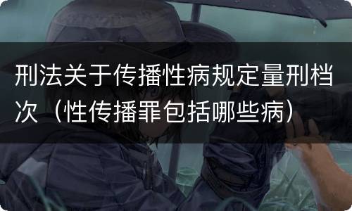 刑法关于传播性病规定量刑档次（性传播罪包括哪些病）