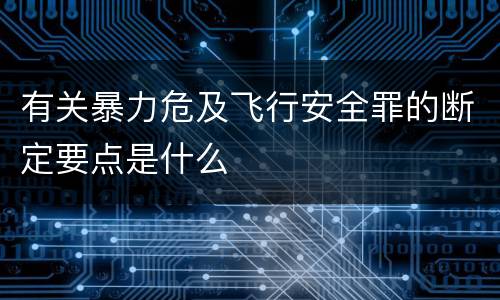 有关暴力危及飞行安全罪的断定要点是什么