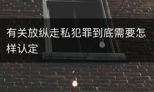 有关放纵走私犯罪到底需要怎样认定