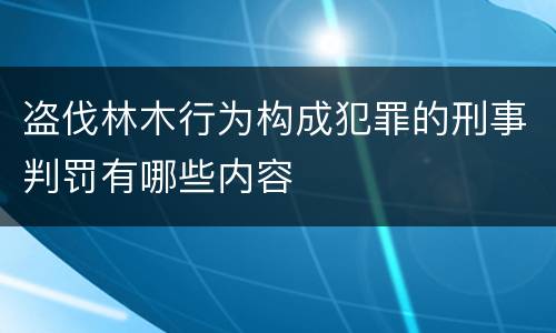 盗伐林木行为构成犯罪的刑事判罚有哪些内容