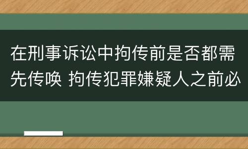 在刑事诉讼中拘传前是否都需先传唤 拘传犯罪嫌疑人之前必须先传唤