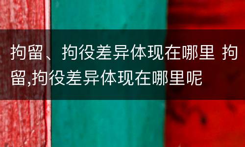 拘留、拘役差异体现在哪里 拘留,拘役差异体现在哪里呢