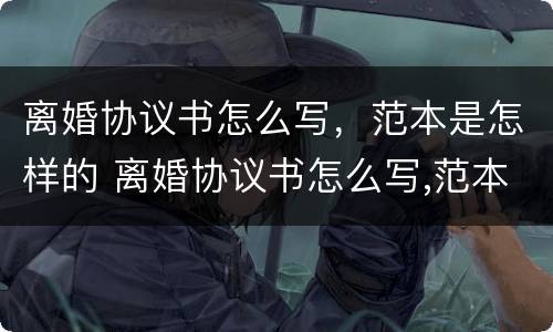 离婚协议书怎么写，范本是怎样的 离婚协议书怎么写,范本是怎样的呢