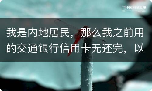 我是内地居民，那么我之前用的交通银行信用卡无还完，以后不还的话能够吗