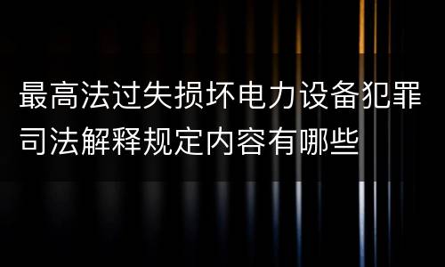 最高法过失损坏电力设备犯罪司法解释规定内容有哪些