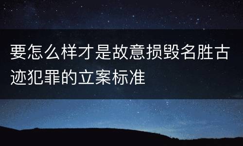 要怎么样才是故意损毁名胜古迹犯罪的立案标准