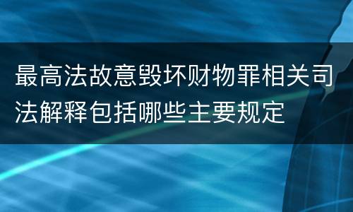 最高法故意毁坏财物罪相关司法解释包括哪些主要规定