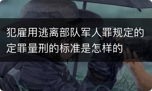 犯雇用逃离部队军人罪规定的定罪量刑的标准是怎样的