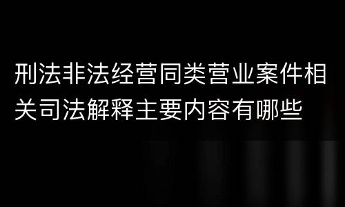 刑法非法经营同类营业案件相关司法解释主要内容有哪些