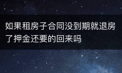 如果租房子合同没到期就退房了押金还要的回来吗