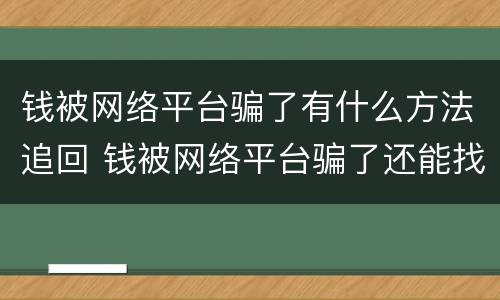 钱被网络平台骗了有什么方法追回 钱被网络平台骗了还能找回来吗