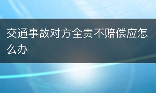 交通事故对方全责不赔偿应怎么办