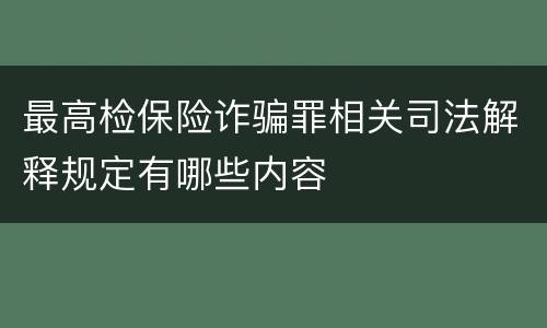 最高检保险诈骗罪相关司法解释规定有哪些内容