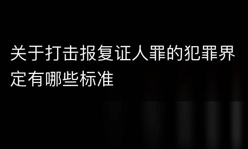 关于打击报复证人罪的犯罪界定有哪些标准