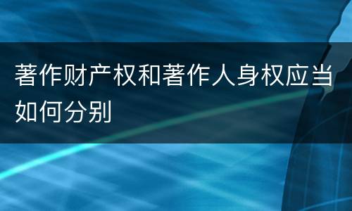 著作财产权和著作人身权应当如何分别